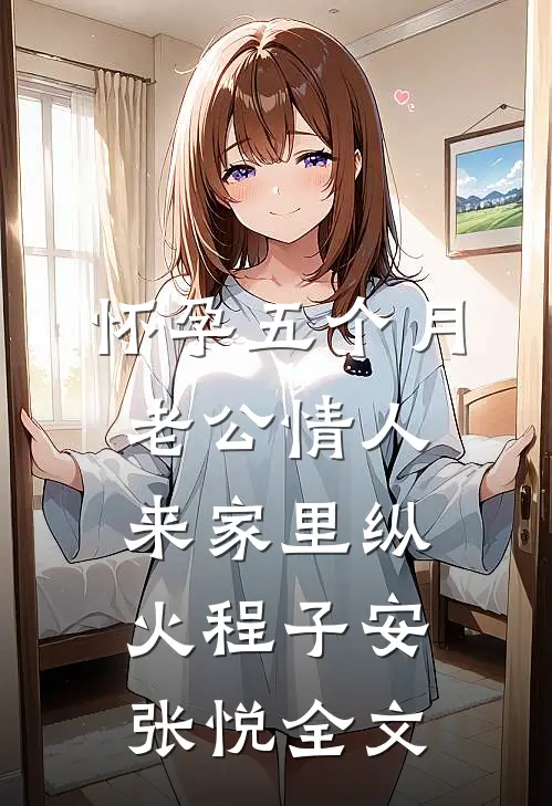 怀孕五个月，老公情人来家里纵火程子安张悦全文