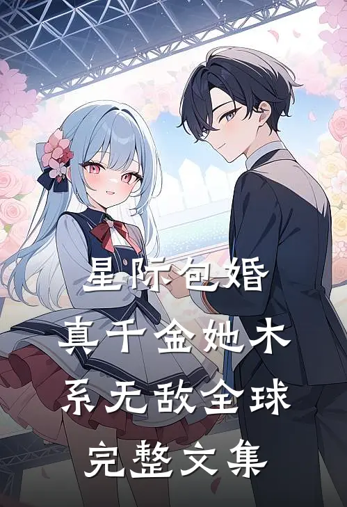 星际包婚，真千金她木系无敌全球完整文集