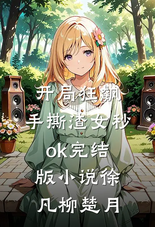 开局狂飙，手撕渣女秒ok完结版小说徐凡柳楚月