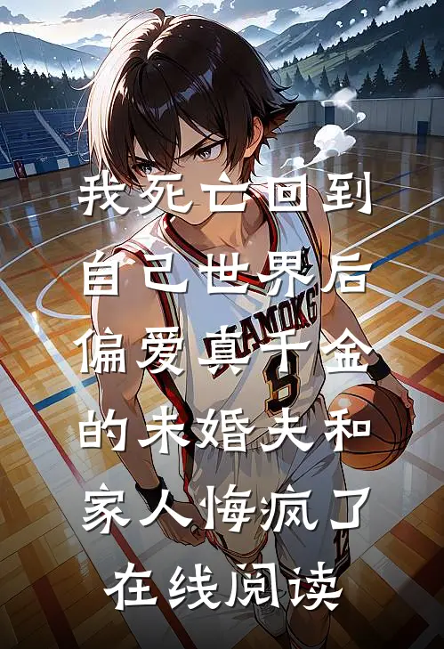 我死亡回到自己世界后，偏爱真千金的未婚夫和家人悔疯了在线阅读