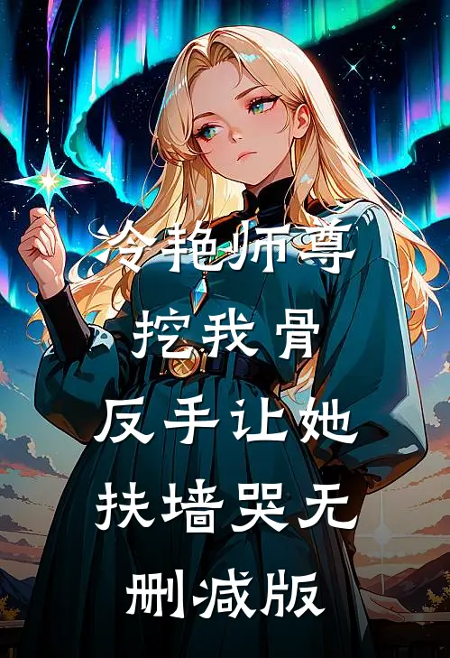 冷艳师尊挖我骨，反手让她扶墙哭无删减版