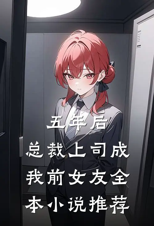 五年后，总裁上司成我前女友全本小说推荐