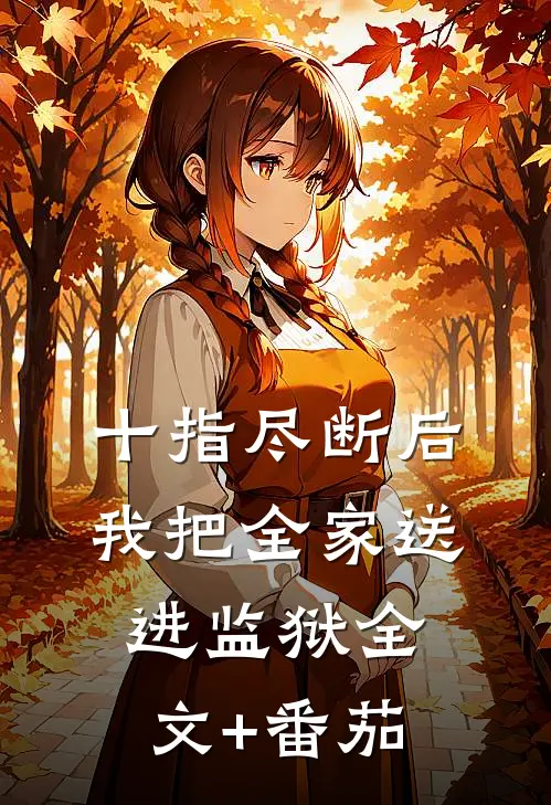 十指尽断后，我把全家送进监狱全文+番茄