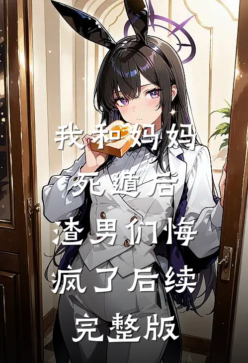 我和妈妈死遁后，渣男们悔疯了后续完整版