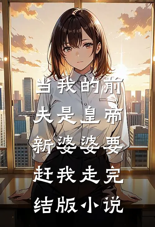 当我的前夫是皇帝，新婆婆要赶我走完结版小说