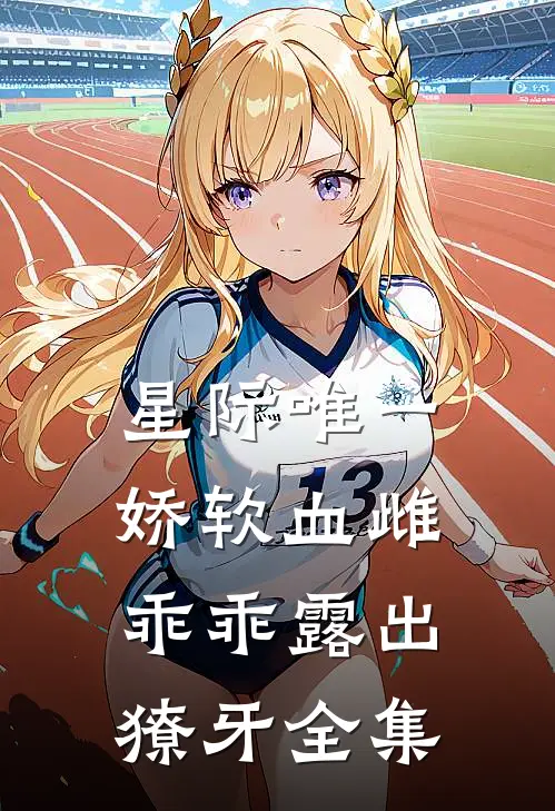 星际唯一娇软血雌，乖乖露出獠牙全集