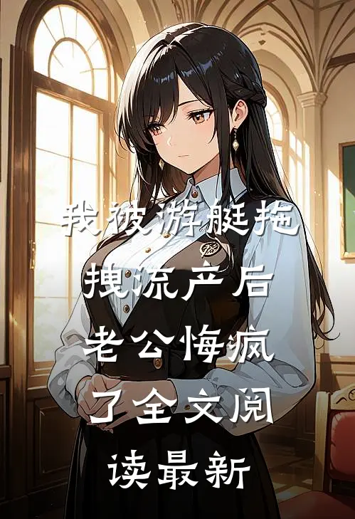 我被游艇拖拽流产后，老公悔疯了全文阅读最新