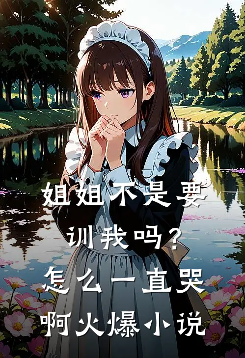 姐姐不是要训我吗？怎么一直哭啊火爆小说
