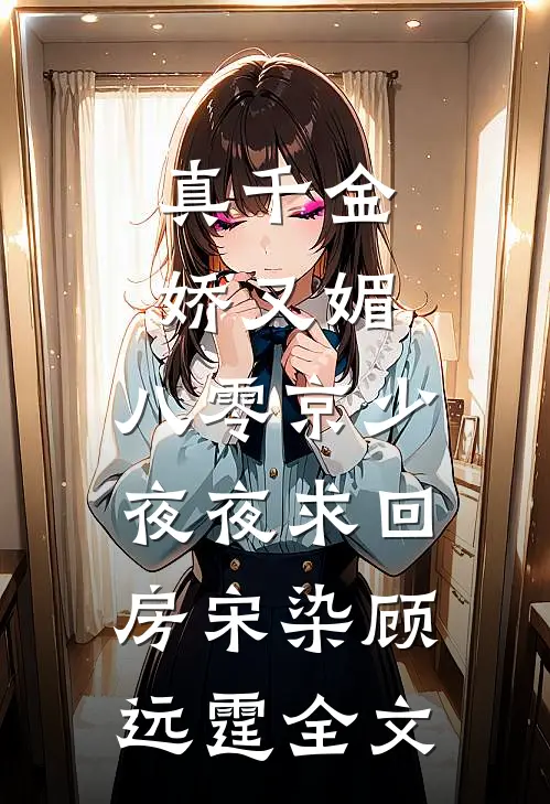 真千金娇又媚，八零京少夜夜求回房宋染顾远霆全文