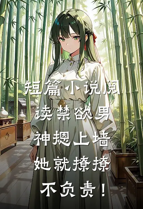 短篇小说阅读禁欲男神摁上墙，她就撩撩不负责！