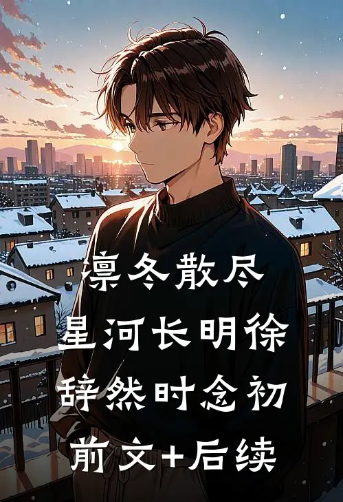 凛冬散尽，星河长明徐辞然时念初前文+后续