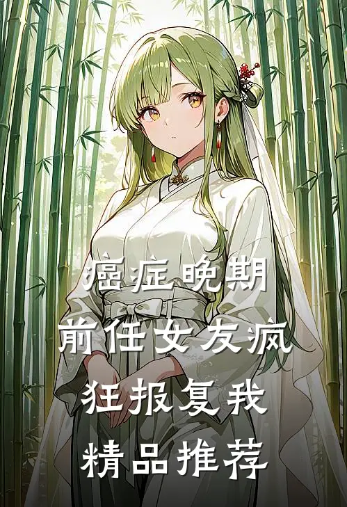 癌症晚期，前任女友疯狂报复我精品推荐