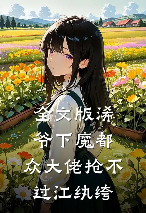全文版浠爷下魔都，众大佬抢不过江纨绔