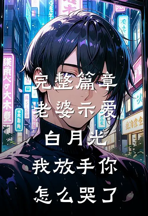 完整篇章老婆示爱白月光，我放手你怎么哭了