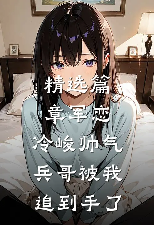 精选篇章军恋，冷峻帅气兵哥被我追到手了