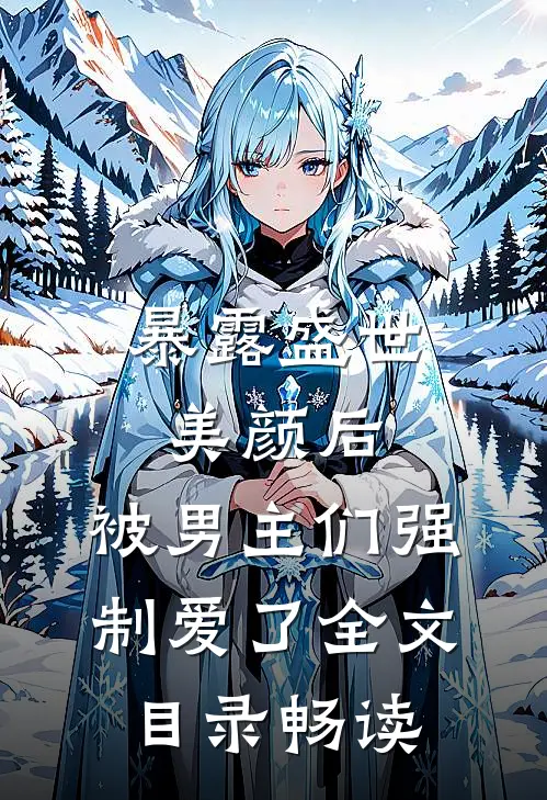 暴露盛世美颜后，被男主们强制爱了全文目录畅读