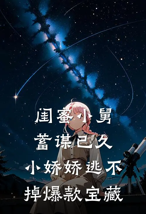 闺蜜小舅蓄谋已久，小娇娇逃不掉爆款宝藏