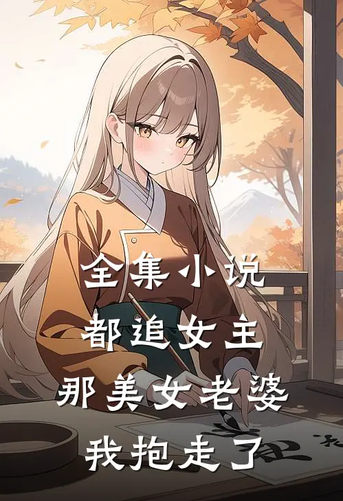 全集小说都追女主，那美女老婆我抱走了