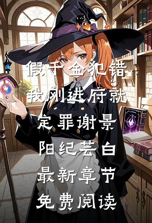 假千金犯错，我刚进府就定罪谢景阳纪芸白最新章节免费阅读