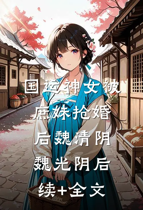 国运神女被庶妹抢婚后魏清阴魏光阴后续+全文