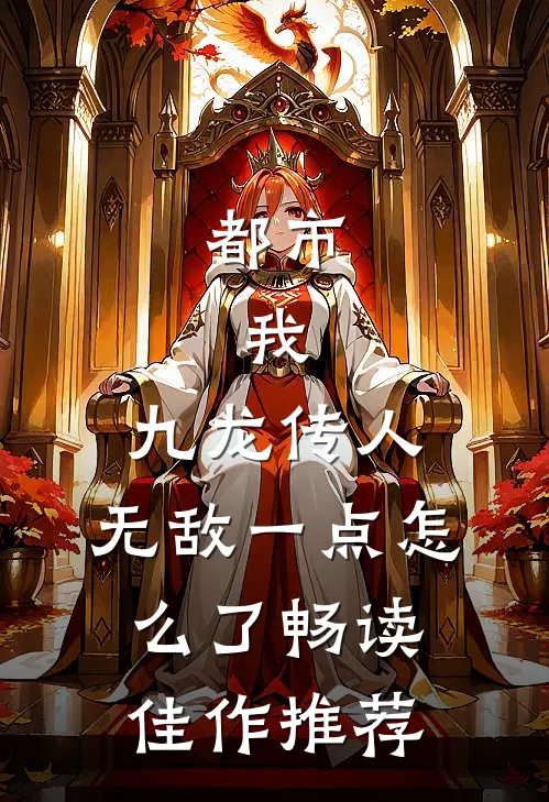都市：我，九龙传人，无敌一点怎么了畅读佳作推荐