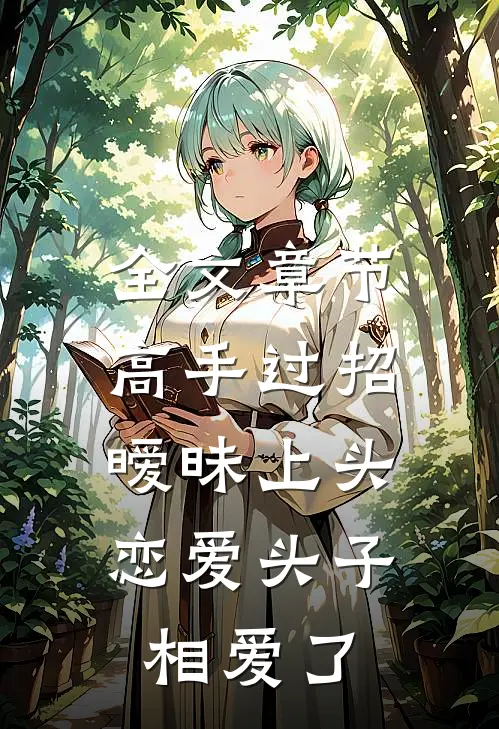 全文章节高手过招暧昧上头，恋爱头子相爱了