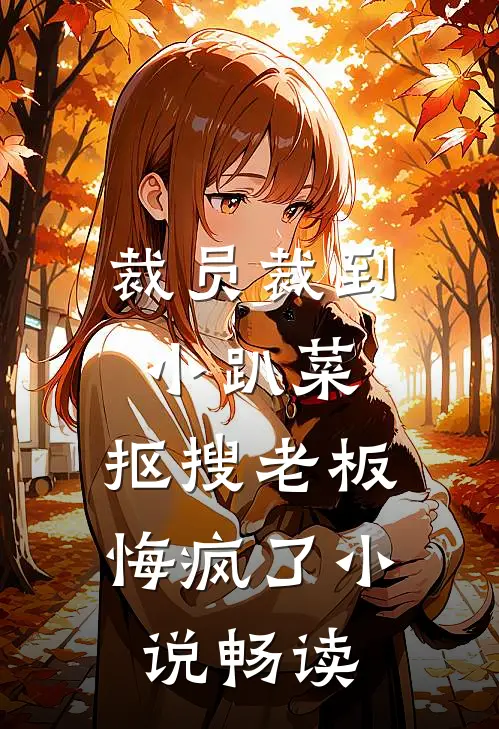 裁员裁到小趴菜，抠搜老板悔疯了小说畅读