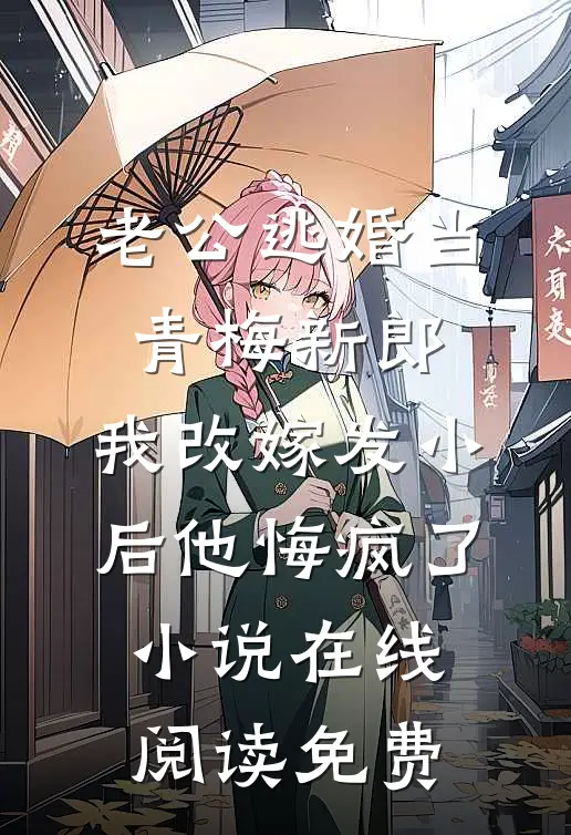 老公逃婚当青梅新郎，我改嫁发小后他悔疯了小说在线阅读免费