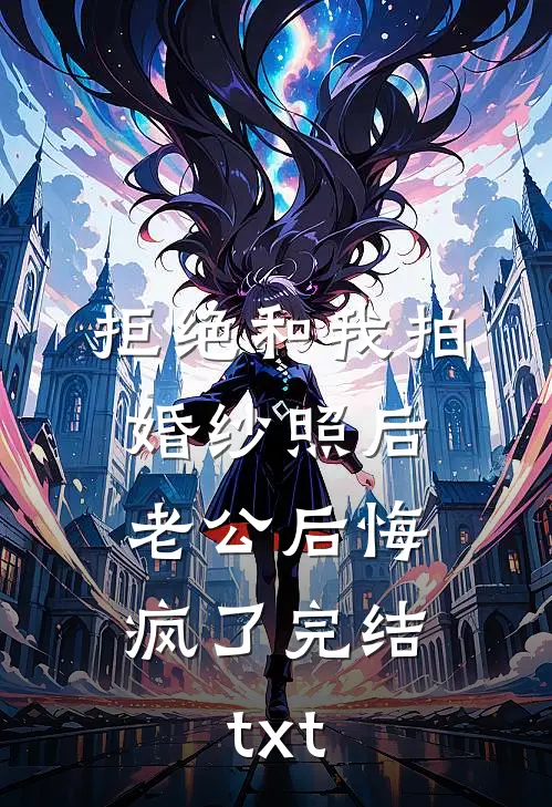 拒绝和我拍婚纱照后，老公后悔疯了完结txt