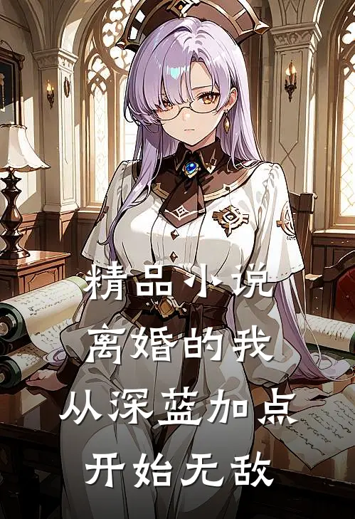 精品小说离婚的我，从深蓝加点开始无敌