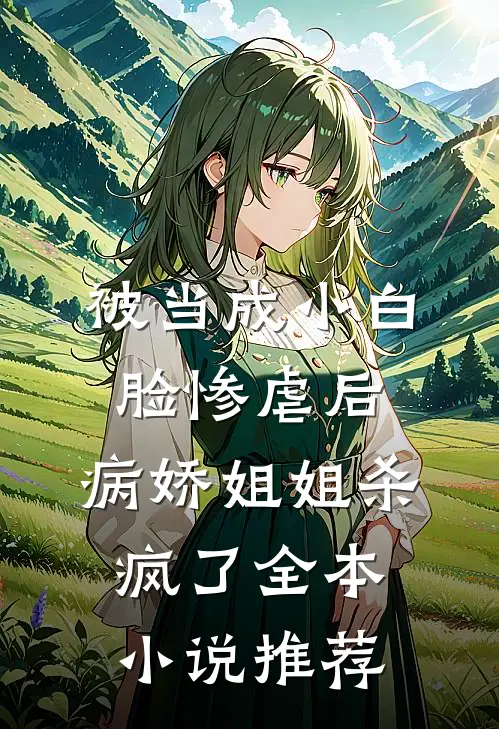 被当成小白脸惨虐后，病娇姐姐杀疯了全本小说推荐