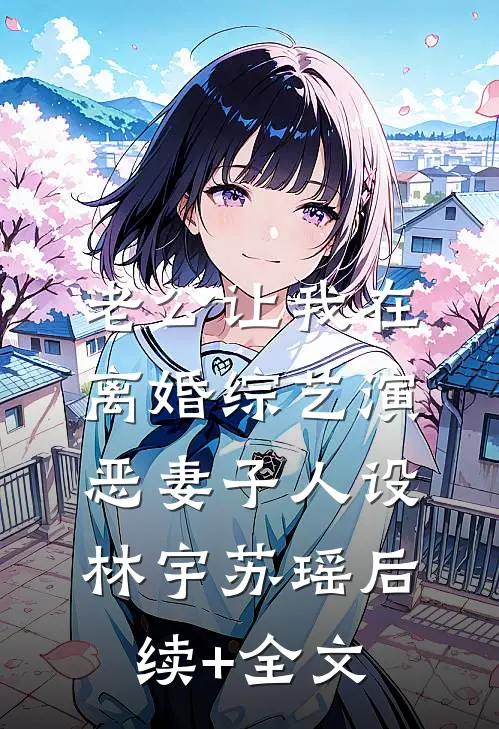 老公让我在离婚综艺演恶妻子人设林宇苏瑶后续+全文