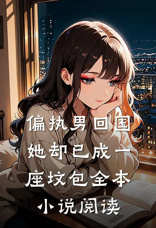偏执男回国：她却已成一座坟包全本小说阅读