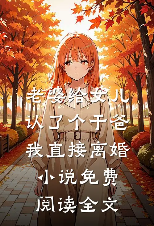 老婆给女儿认了个干爸，我直接离婚小说免费阅读全文