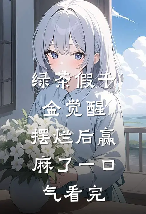 绿茶假千金觉醒，摆烂后赢麻了一口气看完