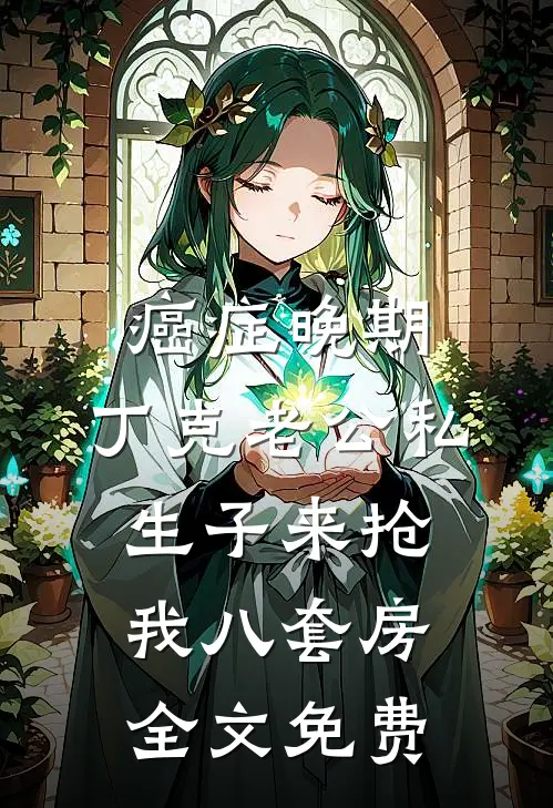 癌症晚期，丁克老公私生子来抢我八套房全文免费