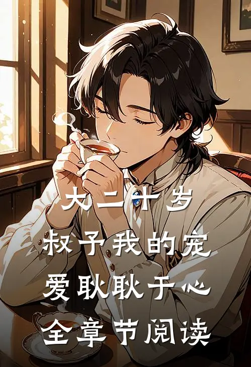 大二十岁，叔予我的宠爱耿耿于心全章节阅读