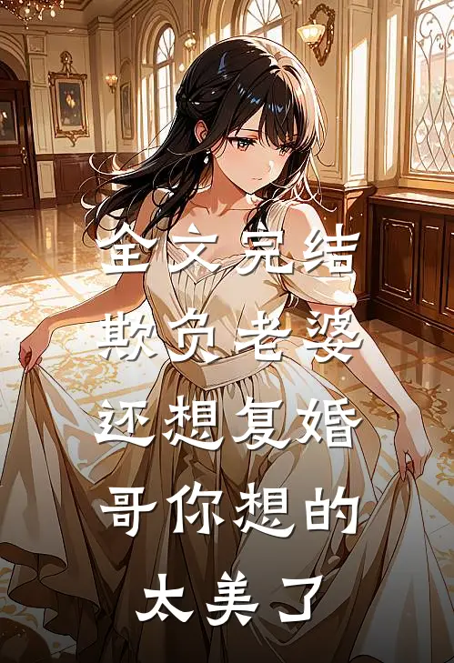 全文完结欺负老婆还想复婚，哥你想的太美了