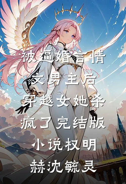 被逼婚言情文男主后，穿越女她杀疯了完结版小说权明赫沈毓灵