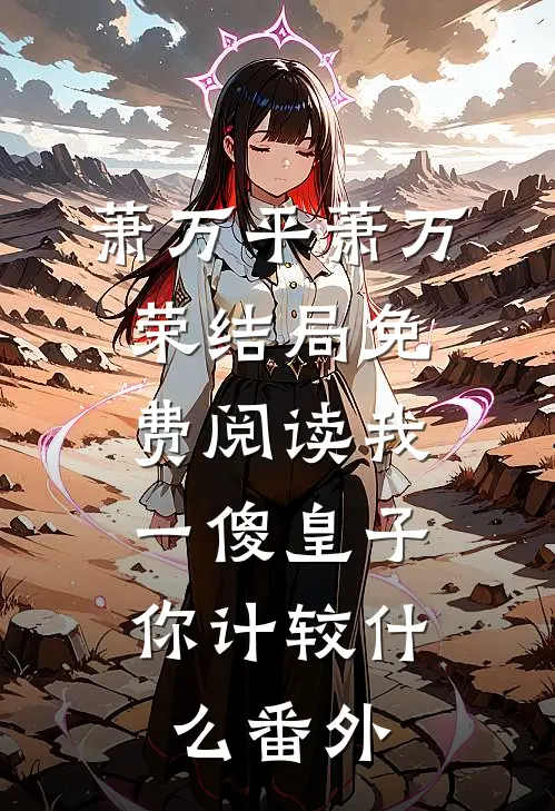 萧万平萧万荣结局免费阅读我一傻皇子，你计较什么番外
