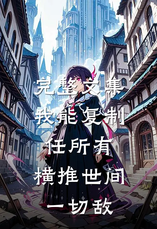 完整文集我能复制任所有，横推世间一切敌