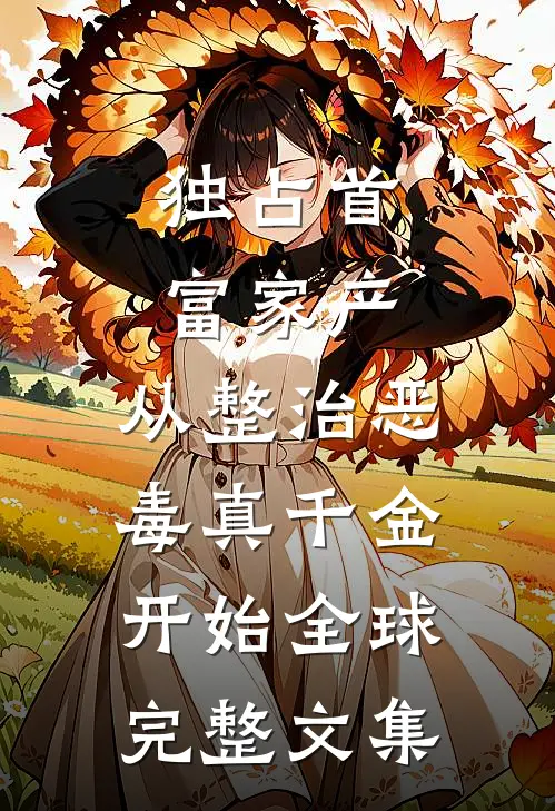 独占首富家产，从整治恶毒真千金开始全球完整文集
