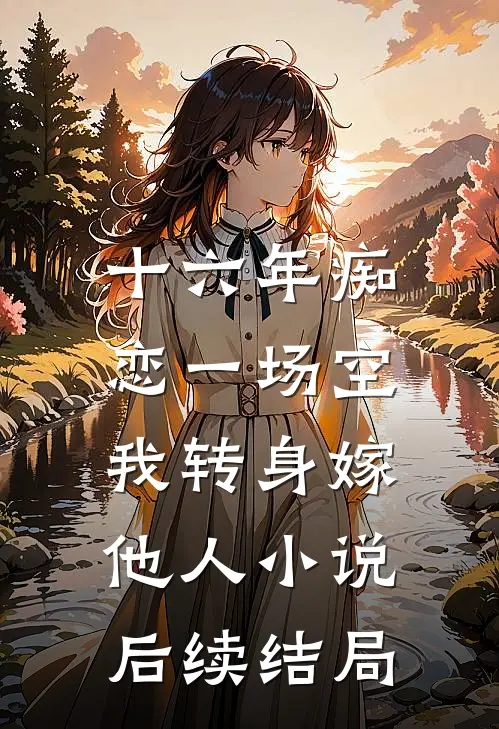 十六年痴恋一场空，我转身嫁他人小说后续结局