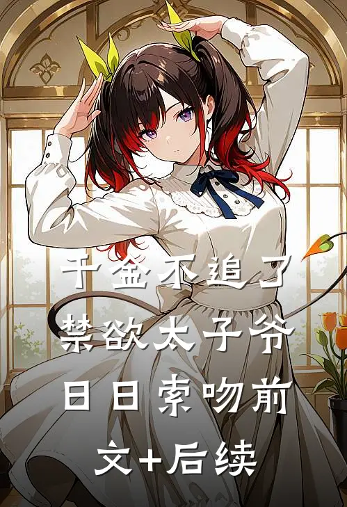 千金不追了，禁欲太子爷日日索吻前文+后续