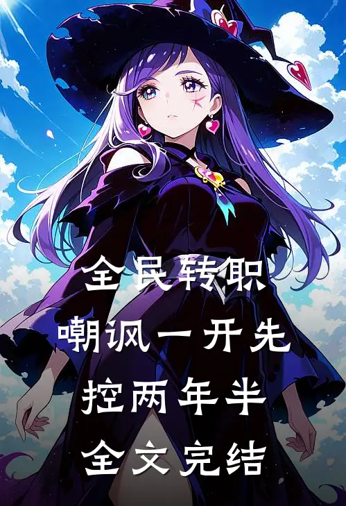 全民转职：嘲讽一开先控两年半全文完结