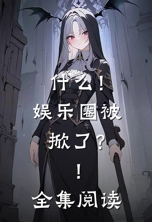 什么！娱乐圈被掀了？！全集阅读