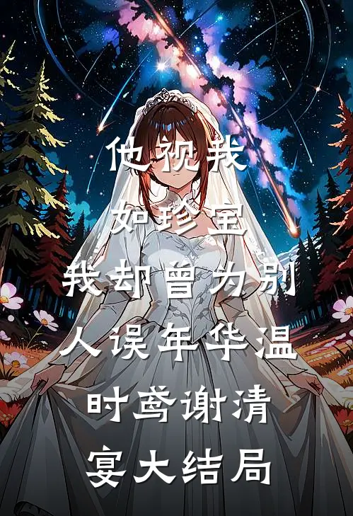 他视我如珍宝，我却曾为别人误年华温时鸢谢清宴大结局