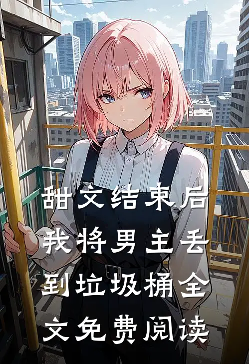 甜文结束后，我将男主丢到垃圾桶全文免费阅读