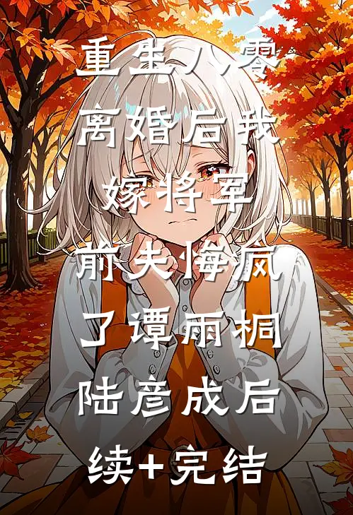 重生八零：离婚后我嫁将军，前夫悔疯了谭雨桐陆彦成后续+完结
