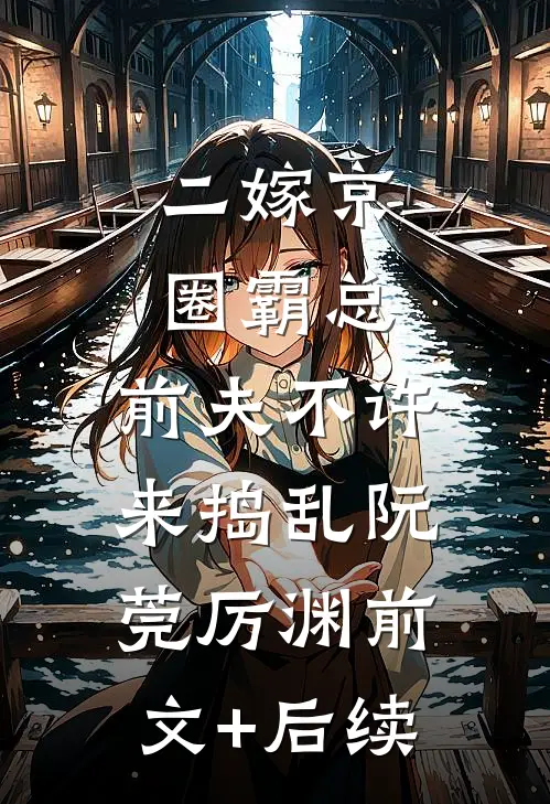 二嫁京圈霸总，前夫不许来捣乱阮莞厉渊前文+后续